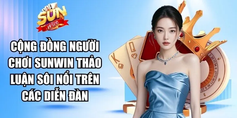 Cộng đồng người chơi Sunwin thảo luận sôi nổi trên các diễn đàn