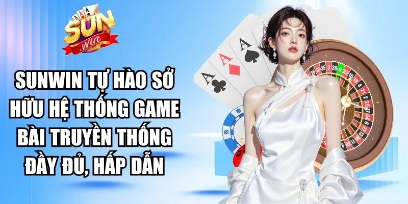 Sunwin tự hào sở hữu hệ thống game bài truyền thống đầy đủ, hấp dẫn