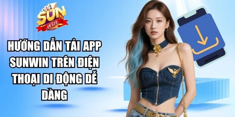 Hướng dẫn các bước tải app Sunwin trên điện thoại di động dễ dàng
